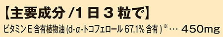 主要成分/1日3粒で ビタミンE含有植物油(d-α-トコフェロール67.1%含有) 450mg